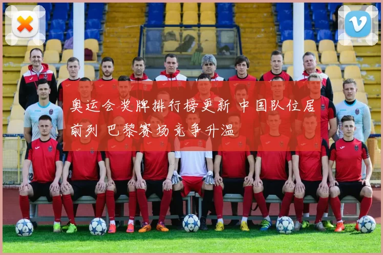 奥运会奖牌排行榜更新 中国队位居前列 巴黎赛场竞争升温