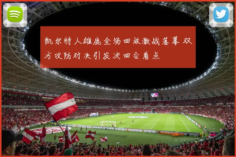 凯尔特人雄鹿全场回放激战落幕 双方攻防对决引发次回合看点