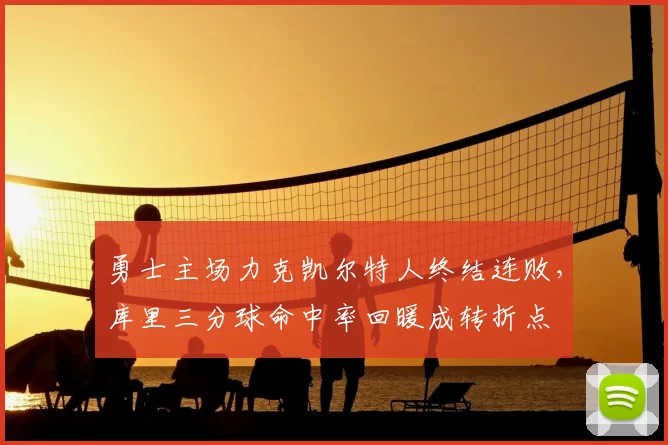 勇士主场力克凯尔特人终结连败，库里三分球命中率回暖成转折点