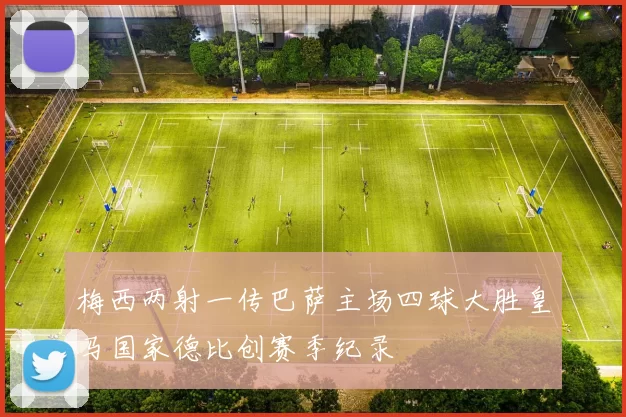 梅西两射一传巴萨主场四球大胜皇马国家德比创赛季纪录