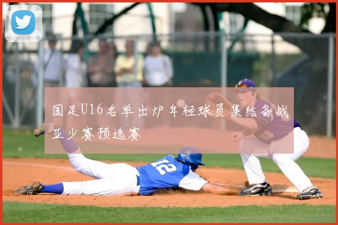 国足U16名单出炉年轻球员集结备战亚少赛预选赛