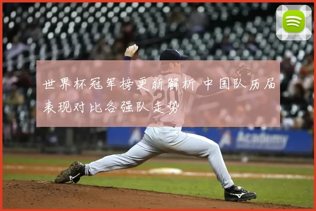 世界杯冠军榜更新解析 中国队历届表现对比各强队走势