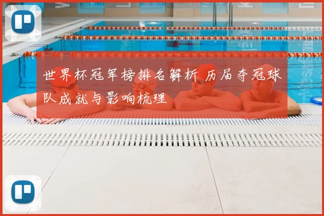 世界杯冠军榜排名解析 历届夺冠球队成就与影响梳理