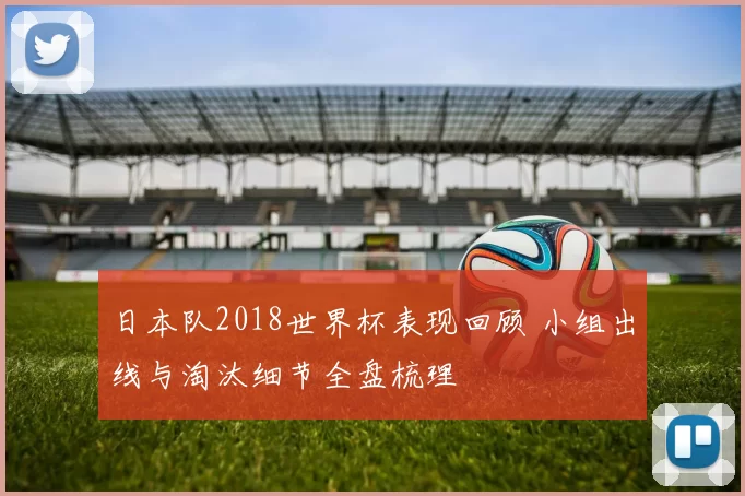 日本队2018世界杯表现回顾 小组出线与淘汰细节全盘梳理