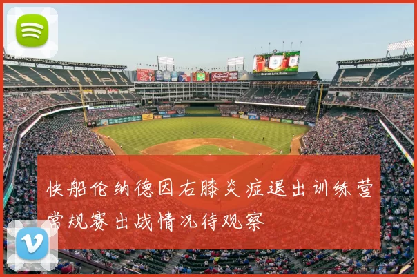 快船伦纳德因右膝炎症退出训练营常规赛出战情况待观察