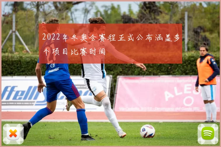 2022年冬奥会赛程正式公布涵盖多个项目比赛时间