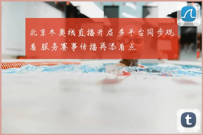 北京冬奥线直播开启 多平台同步观看 服务赛事传播再添看点