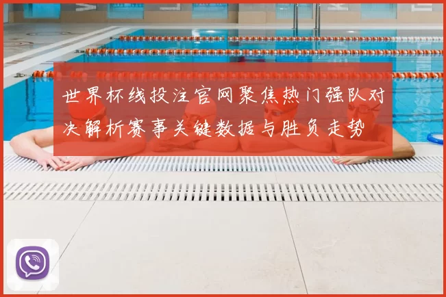 世界杯线投注官网聚焦热门强队对决解析赛事关键数据与胜负走势