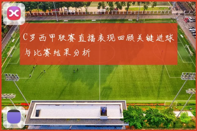 C罗西甲联赛直播表现回顾关键进球与比赛结果分析