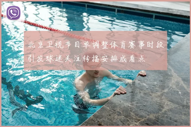 北京卫视节目单调整体育赛事时段引发球迷关注转播安排成看点
