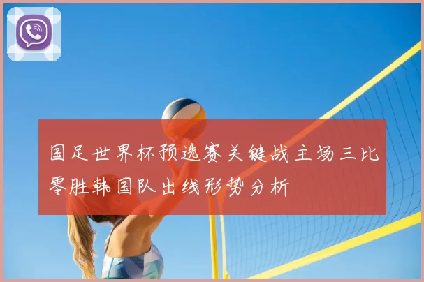 国足世界杯预选赛关键战主场三比零胜韩国队出线形势分析