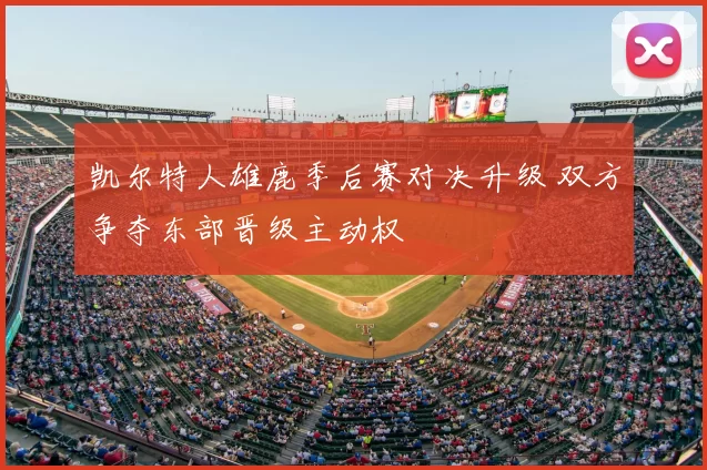 凯尔特人雄鹿季后赛对决升级 双方争夺东部晋级主动权