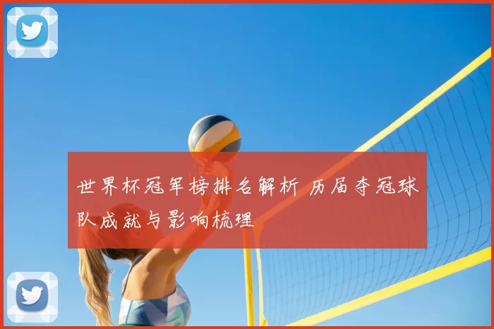 世界杯冠军榜排名解析 历届夺冠球队成就与影响梳理