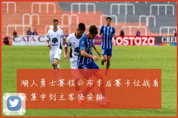 湖人勇士赛程公布季后赛卡位战看点集中到主客场安排