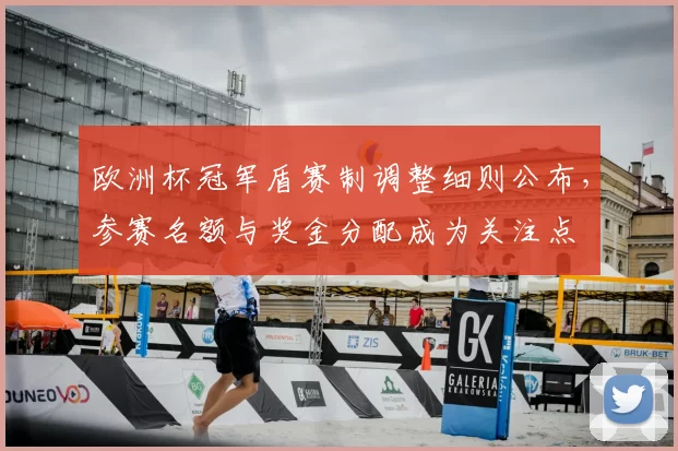 欧洲杯冠军盾赛制调整细则公布，参赛名额与奖金分配成为关注点