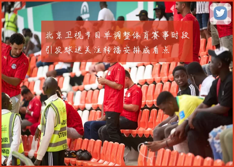 北京卫视节目单调整体育赛事时段引发球迷关注转播安排成看点