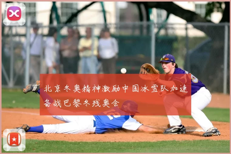 北京冬奥精神激励中国冰雪队加速备战巴黎冬残奥会